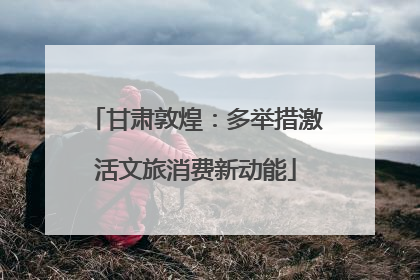 甘肃敦煌：多举措激活文旅消费新动能