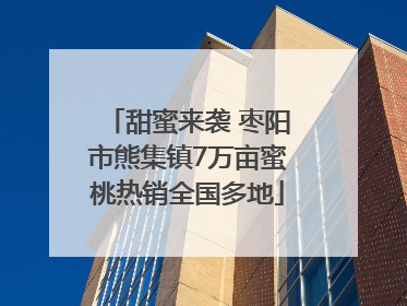 甜蜜来袭 枣阳市熊集镇7万亩蜜桃热销全国多地