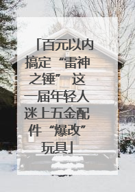 百元以内搞定“雷神之锤” 这一届年轻人迷上五金配件“爆改”玩具