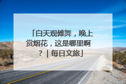 白天观傩舞，晚上赏烟花，这是哪里啊？｜每日文旅