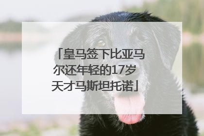 皇马签下比亚马尔还年轻的17岁天才马斯坦托诺