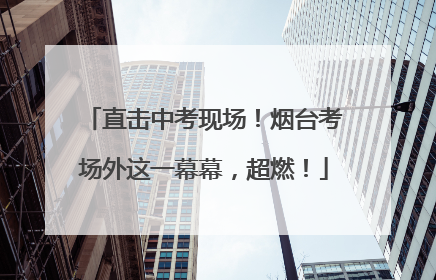 直击中考现场！烟台考场外这一幕幕，超燃！