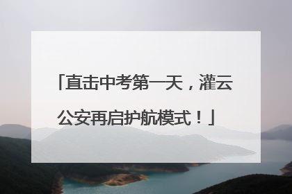 直击中考第一天，灌云公安再启护航模式！