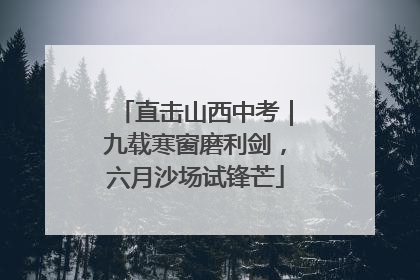 直击山西中考｜九载寒窗磨利剑，六月沙场试锋芒