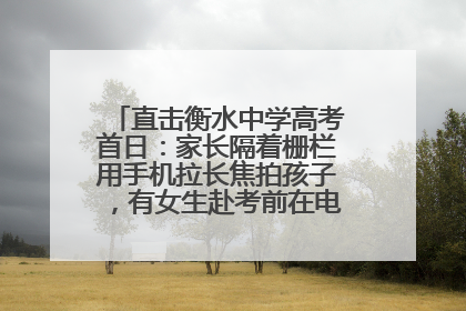 直击衡水中学高考首日：家长隔着栅栏用手机拉长焦拍孩子，有女生赴考前在电话亭与家人通话