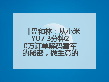 盘和林：从小米YU7 3分钟20万订单解码雷军的秘密，做生意的逻辑变了