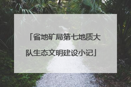 省地矿局第七地质大队生态文明建设小记
