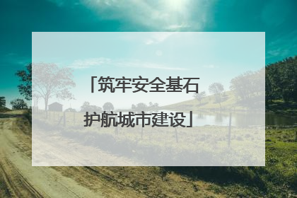 筑牢安全基石 护航城市建设