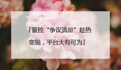 管控“争议流量”趁热变现，平台大有可为