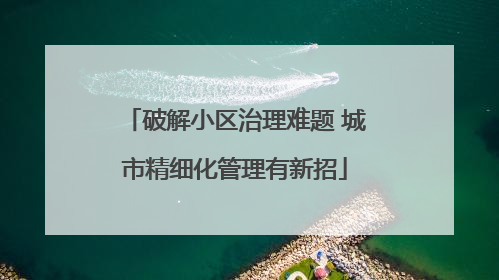 破解小区治理难题 城市精细化管理有新招
