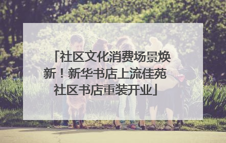社区文化消费场景焕新！新华书店上流佳苑社区书店重装开业