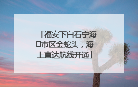 福安下白石宁海⇆市区金蛇头，海上直达航线开通