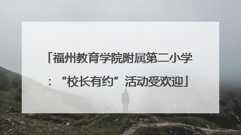 福州教育学院附属第二小学：“校长有约”活动受欢迎