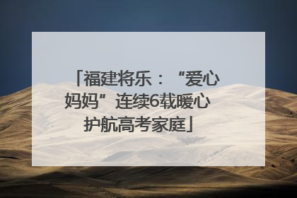 福建将乐：“爱心妈妈”连续6载暖心护航高考家庭