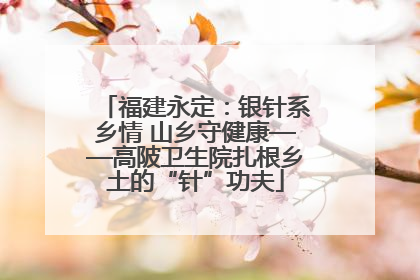 福建永定：银针系乡情 山乡守健康——高陂卫生院扎根乡土的“针”功夫
