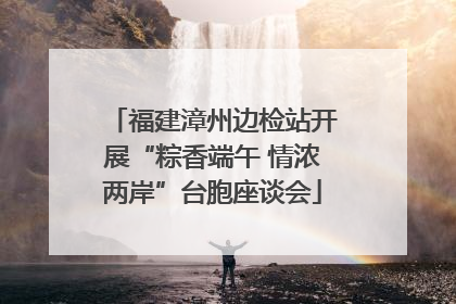 福建漳州边检站开展“粽香端午 情浓两岸”台胞座谈会