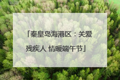 秦皇岛海港区：关爱残疾人 情暖端午节
