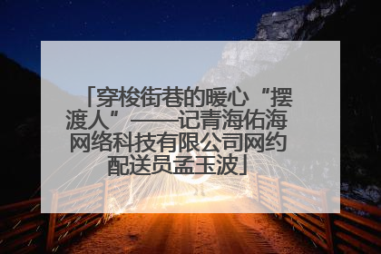 穿梭街巷的暖心“摆渡人”——记青海佑海网络科技有限公司网约配送员孟玉波