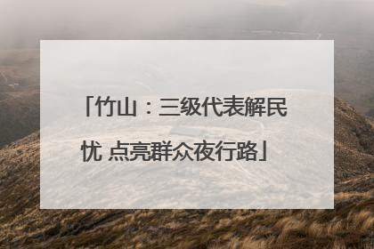 竹山：三级代表解民忧 点亮群众夜行路
