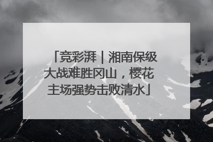 竞彩湃｜湘南保级大战难胜冈山，樱花主场强势击败清水