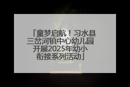 童梦启航！习水县三岔河镇中心幼儿园开展2025年幼小衔接系列活动