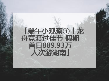 端午小观察①丨龙舟竞渡过佳节 假期首日889.93万人次游湖南
