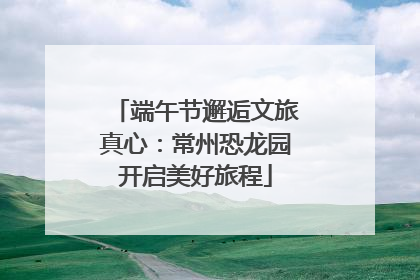 端午节邂逅文旅真心：常州恐龙园开启美好旅程