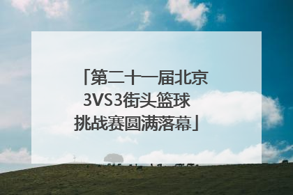 第二十一届北京3VS3街头篮球挑战赛圆满落幕
