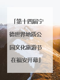 第十四届宁德世界地质公园文化旅游节在福安开幕