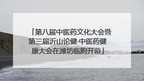 第八届中医药文化大会暨第三届沂山论健·中医药健康大会在潍坊临朐开幕