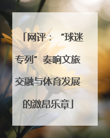 网评：“球迷专列”奏响文旅交融与体育发展的激昂乐章