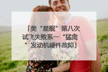 美“星舰”第八次试飞失败系一“猛禽”发动机硬件故障