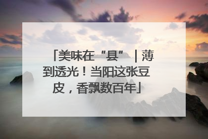 美味在“县”｜薄到透光！当阳这张豆皮，香飘数百年