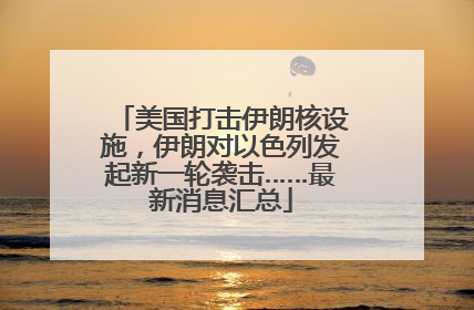 美国打击伊朗核设施，伊朗对以色列发起新一轮袭击……最新消息汇总