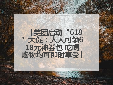 美团启动“618”大促：人人可领618元神券包 吃喝购物均可即时享受