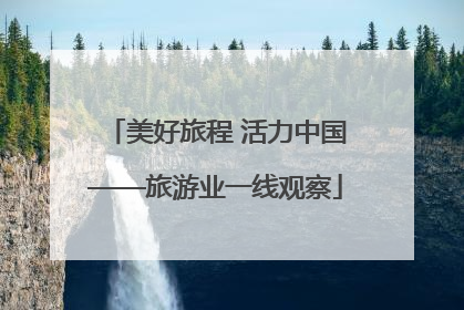 美好旅程 活力中国——旅游业一线观察