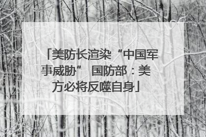美防长渲染“中国军事威胁” 国防部：美方必将反噬自身