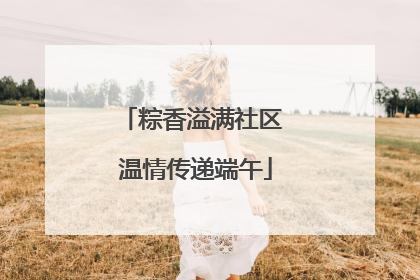粽香溢满社区 温情传递端午
