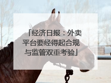 经济日报：外卖平台要经得起合规与监管双重考验