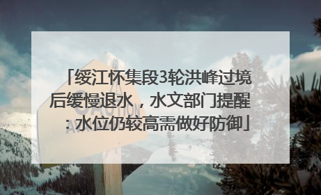绥江怀集段3轮洪峰过境后缓慢退水，水文部门提醒：水位仍较高需做好防御