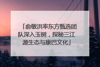 俞敏洪率东方甄选团队深入玉树，探秘三江源生态与康巴文化