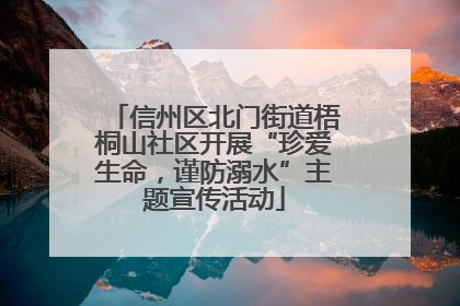 信州区北门街道梧桐山社区开展“珍爱生命，谨防溺水”主题宣传活动