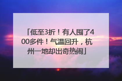 低至3折！有人囤了400多件！气温回升，杭州一地却出奇热闹