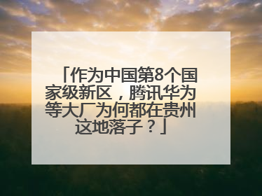 作为中国第8个国家级新区，腾讯华为等大厂为何都在贵州这地落子？