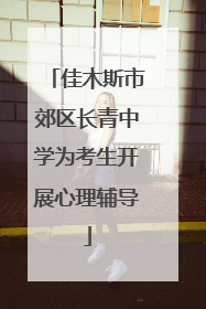 佳木斯市郊区长青中学为考生开展心理辅导