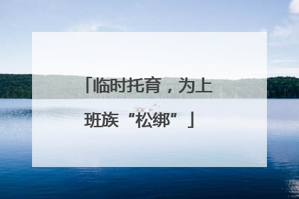 临时托育，为上班族“松绑”