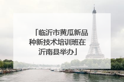 临沂市黄瓜新品种新技术培训班在沂南县举办