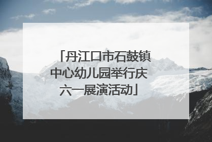 丹江口市石鼓镇中心幼儿园举行庆六一展演活动