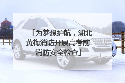 为梦想护航，湖北黄梅消防开展高考前消防安全检查