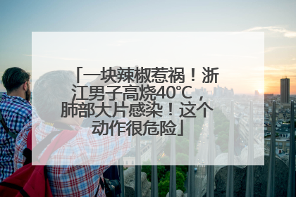 一块辣椒惹祸！浙江男子高烧40℃，肺部大片感染！这个动作很危险